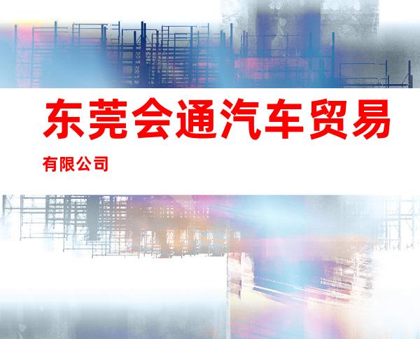 东莞会通汽车贸易有限公司