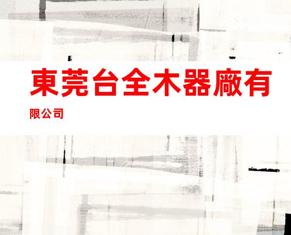 東莞台全木器廠有限公司